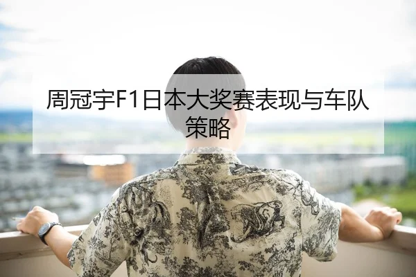 周冠宇F1日本大奖赛表现与车队策略